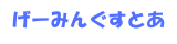 げーみんぐすとあ